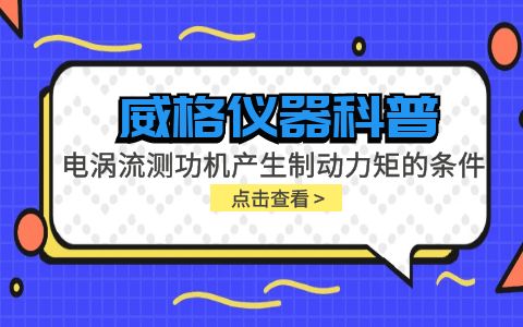 威格儀器科普-電渦流測(cè)功機(jī)產(chǎn)生制動(dòng)力矩的條件包括哪些？插圖