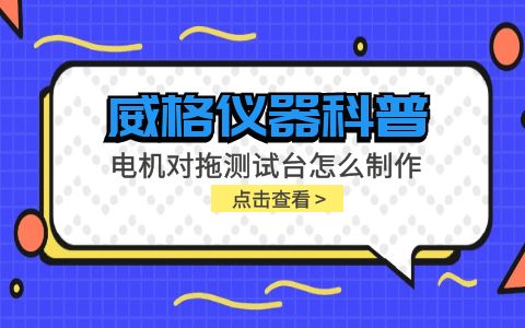 威格儀器科普-電機對拖測試臺怎么制作？插圖